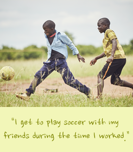 “I get to play soccer with my friends during the time I worked.”